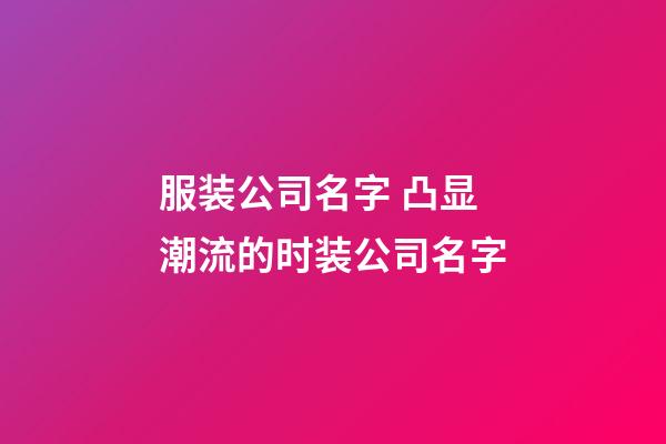 服装公司名字 凸显潮流的时装公司名字-第1张-公司起名-玄机派